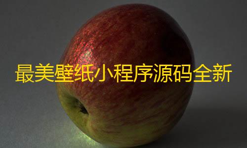 暗区买挂网址最美壁纸小程序源码全新修复版，带流量主激励广告